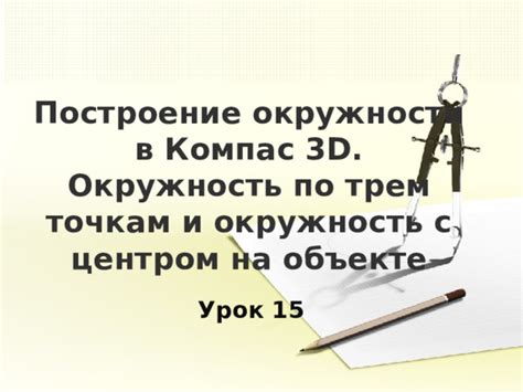 Инструкция по формированию окружности в программе компас 3D