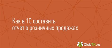 Подготовка к формированию документации о продажах в 1С 8.3 Бухгалтерия: основные этапы