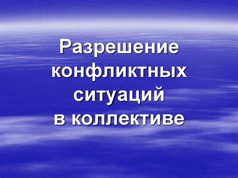 Преодоление сложностей и разрешение неприятных ситуаций в коллективе