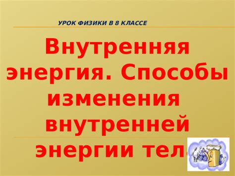 Увеличение внутренней энергии тела: секреты физики 8 класса