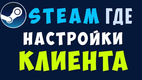 Шаг 1: Запуск клиента Steam и переход в настройки